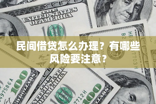 武汉民间借贷怎么办理？有哪些风险要注意？