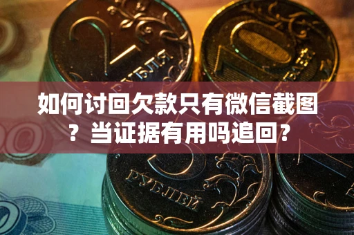 武汉如何讨回欠款只有微信截图？当证据有用吗追回？