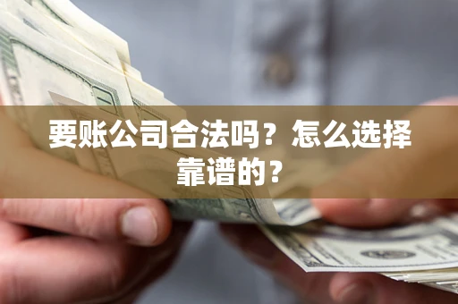 武汉要账公司合法吗？怎么选择靠谱的？
