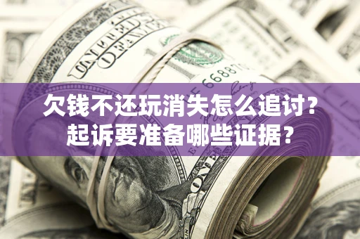 武汉欠钱不还玩消失怎么追讨？起诉要准备哪些证据？