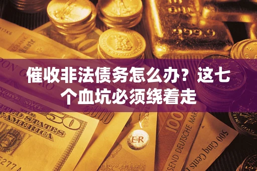 武汉催收非法债务怎么办？这七个血坑必须绕着走