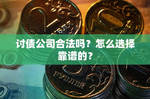 武汉讨债公司合法吗？怎么选择靠谱的？
