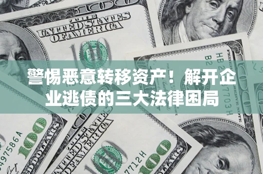 武汉警惕恶意转移资产！解开企业逃债的三大法律困局