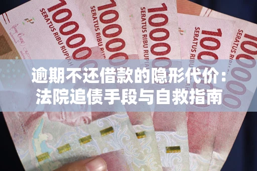 武汉逾期不还借款的隐形代价：法院追债手段与自救指南