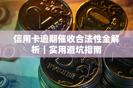 武汉信用卡逾期催收合法性全解析｜实用避坑指南