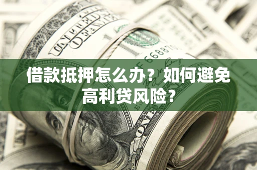 武汉借款抵押怎么办？如何避免高利贷风险？