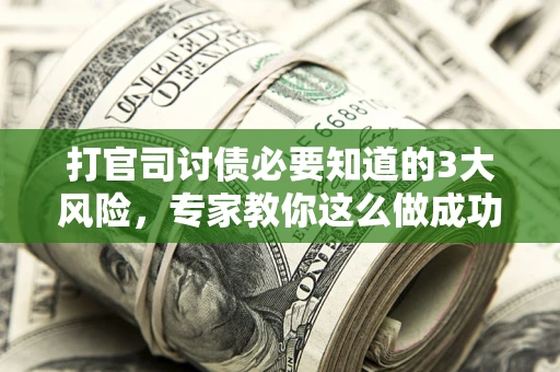 武汉打官司讨债必要知道的3大风险，专家教你这么做成功率飙升