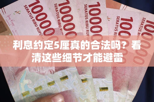 武汉利息约定5厘真的合法吗？看清这些细节才能避雷