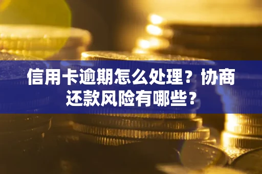 武汉信用卡逾期怎么处理？协商还款风险有哪些？